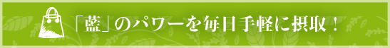 「藍」のパワーを毎日手軽に摂取！