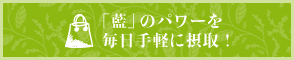 「藍」のパワーを毎日手軽に摂取！